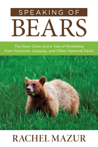 Speaking of Bears (The Bear Crisis and a Tale of Rewilding from Yosemite, Sequoia, and Other National Parks) by Rachel Mazur, 9781493008223