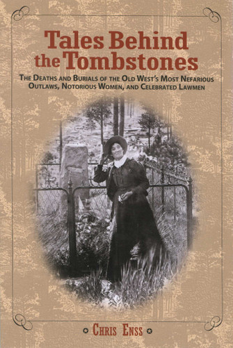 Tales Behind the Tombstones (The Deaths And Burials Of The Old West's Most Nefarious Outlaws, Notorious Women, And Celebrated Lawmen) by Chris Enss, 9780762737734