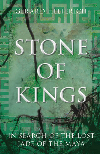 Stone of Kings (In Search of The Lost Jade of The Maya) - 9780762763511 by Gerard Helferich, 9780762763511