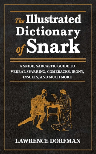 The Illustrated Dictionary of Snark (A Snide, Sarcastic Guide to Verbal Sparring, Comebacks, Irony, Insults, and Much More) by Lawrence Dorfman, 9781620871874