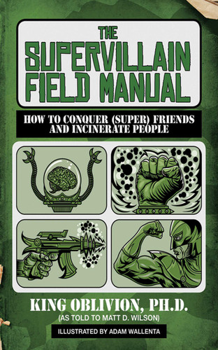 The Supervillain Field Manual (How to Conquer (Super) Friends and Incinerate People) by King Oblivion, Matt D. Wilson, Adam Wallenta, 9781620876336