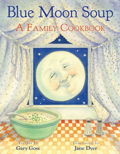 Blue Moon Soup (A Family Cookbook) by Gary Goss, Jane Dyer, 9781620879900 Blue Moon Soup (A Family Cookbook) by Gary Goss, Jane Dyer, 9781620879900