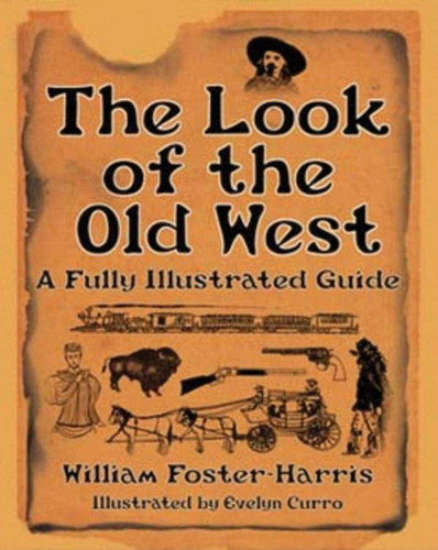 The Look of the Old West (A Fully Illustrated Guide) by William Foster-Harris, Evelyn Curro, 9781602390249