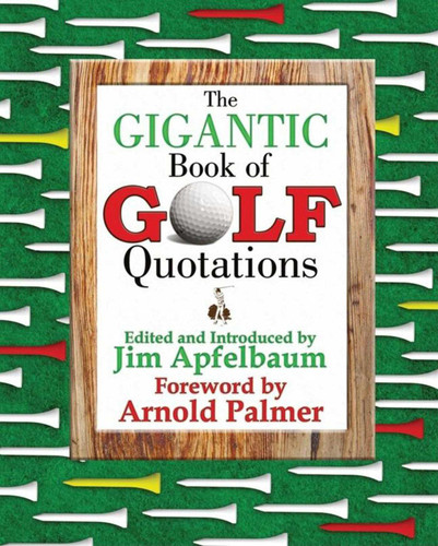 The Gigantic Book of Golf Quotations by Jim Apfelbaum, Arnold Palmer, 9781602390140 The Gigantic Book of Golf Quotations by Jim Apfelbaum, Arnold Palmer, 9781602390140