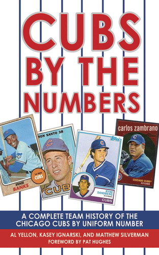 Cubs by the Numbers (A Complete Team History of the Cubbies by Uniform Number) by Al Yellon, Kasey Ignarski, Matthew Silverman, Pat Hughes, 9781602393721