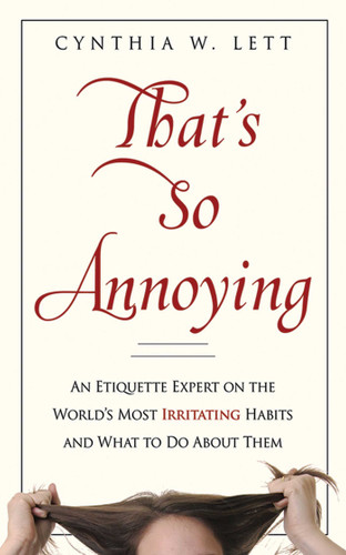 That's So Annoying (An Etiquette Expert on the World's Most Irritating Habits and What to Do About Them) by Cynthia W Lett, 9781602393080