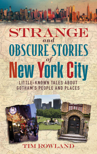 Strange and Obscure Stories of New York City (Little-Known Tales About Gotham's People and Places) by Tim Rowland, 9781510700123