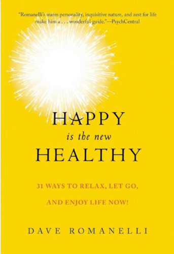 Happy Is the New Healthy (34 Ways to Relax, Let Go, and Enjoy Life NOW!) by Dave Romanelli, 9781510711594