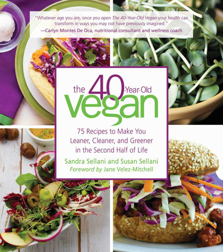 The 40-Year-Old Vegan (75 Recipes to Make You Leaner, Cleaner, and Greener in the Second Half of Life) by Sandra Sellani, Susan Sellani, Jane Velez Mitchell, 9781510718500