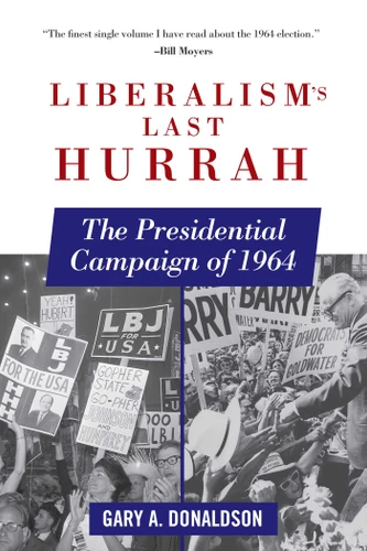 Liberalism's Last Hurrah (The Presidential Campaign of 1964) by Gary A. Donaldson, 9781510702363