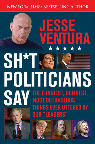 Sh*t Politicians Say (The Funniest, Dumbest, Most Outrageous Things Ever Uttered By Our "Leaders") by Jesse Ventura, 9781510714175