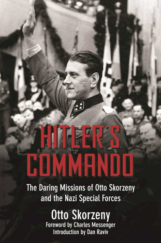 Hitler's Commando (The Daring Missions of Otto Skorzeny and the Nazi Special Forces) by Otto Skorzeny, Charles Messenger, Dan Raviv, 9781510713413