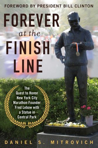 Forever at the Finish Line (The Quest to Honor New York City Marathon Founder Fred Lebow with a Statue in Central Park) by Daniel S. Mitrovich, Bill Clinton, 9781510730755