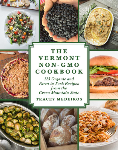 The Vermont Non-GMO Cookbook (125 Organic and Farm-to-Fork Recipes from the Green Mountain State) by Tracey Medeiros, 9781510722729