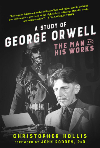 A Study of George Orwell (The Man and His Works) by Christopher Hollis, John Rodden, 9781631582233
