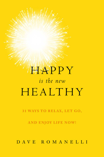 Happy Is the New Healthy (31 Ways to Relax, Let Go, and Enjoy Life NOW!) by Dave Romanelli, 9781629144986