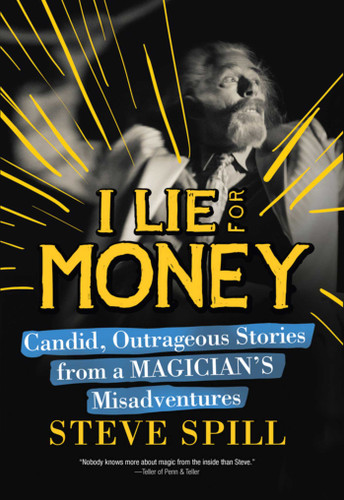 I Lie for Money (Candid, Outrageous Stories from a Magician?s Misadventures) by Steve Spill, 9781632204929 I Lie for Money (Candid, Outrageous Stories from a Magician?s Misadventures) by Steve Spill, 9781632204929