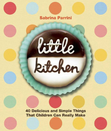 Little Kitchen (40 Delicious and Simple Things That Children Can Really Make) by Sabrina Parrini, 9781632203595