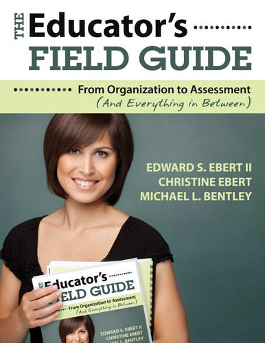 The Educator's Field Guide (An Introduction to Everything from Organization to Assessment) by Edward S. Ebert, Christine Ebert, Michael L. Bentley, 9781628737479