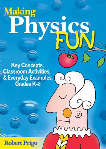 Making Physics Fun (Key Concepts, Classroom Activities, and Everyday Examples, Grades K?8) by Robert Prigo, 9781629147444