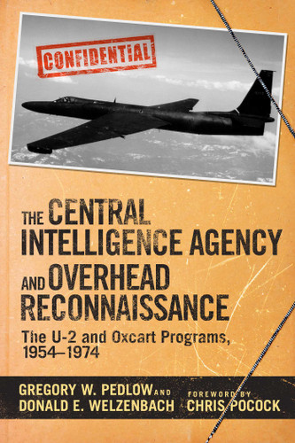 The Central Intelligence Agency and Overhead Reconnaissance (The U-2 and OXCART Programs, 1954?1974) by Gregory Pedlow, Donald Welzenbach, Chris Pocock, 9781634506885