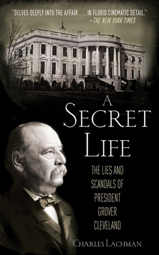 A Secret Life (The Lies and Scandals of President Grover Cleveland) - 9781620870969 by Charles Lachman, 9781620870969