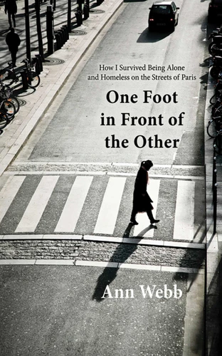 One Foot in Front of the Other (How I Survived Being Alone and Homeless on the Streets of Paris) by Ann Webb, 9781620870884