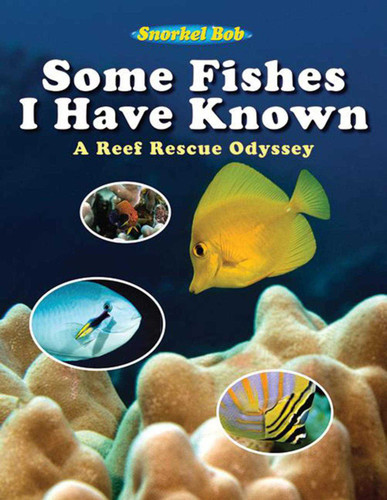 Some Fishes I Have Known (A Reef Rescue Odyssey) by Snorkel Bob, 9781616081409