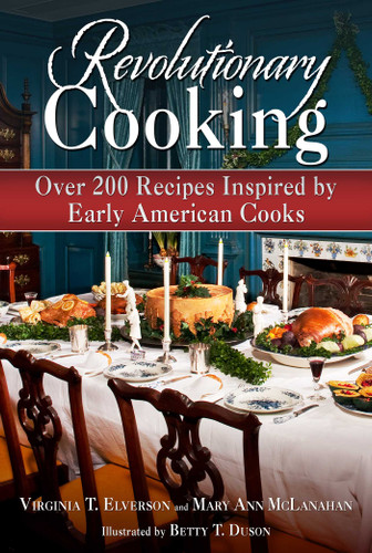 Revolutionary Cooking (Over 200 Recipes Inspired by Colonial Meals) by Virginia T. Elverson, Mary Ann McLanahan, Betty T. Duson, 9781626364165