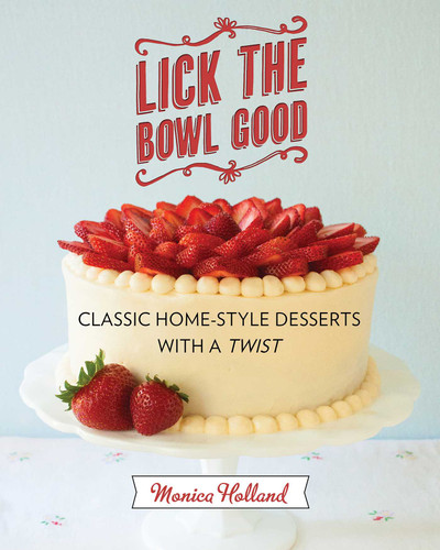Lick the Bowl Good (Classic Home-Style Desserts with a Twist) by Monica Holland, 9781626360389