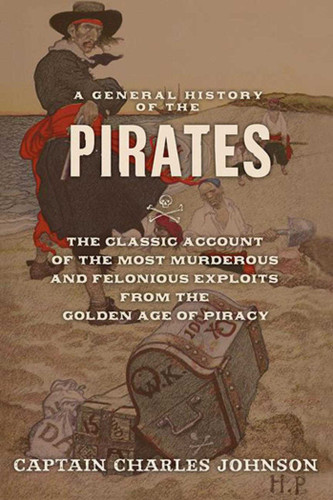 A General History of the Pirates (The Classic Account of the Most Murderous and Felonious Exploits from the Golden Age of Piracy) by Charles Johnson, 9781620874295