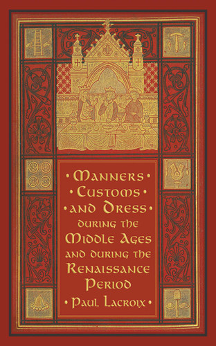 Manners, Customs, and Dress during the Middle Ages and during the Renaissance Period by Paul Lacroix, F. Kellerhoven, 9781616081928