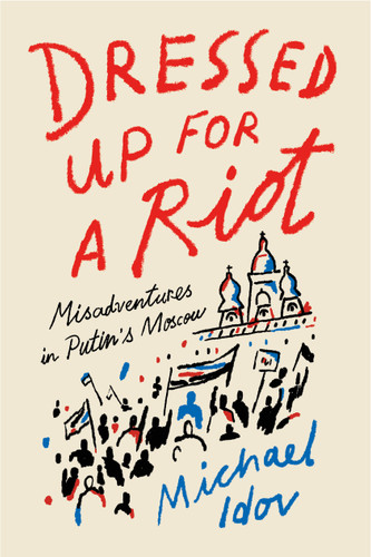 Dressed Up for a Riot (Misadventures in Putin's Moscow) - 9780374538163 by Michael Idov, Alex Star, 9780374538163 Dressed Up for a Riot (Misadventures in Putin's Moscow) - 9780374538163 by Michael Idov, Alex Star, 9780374538163