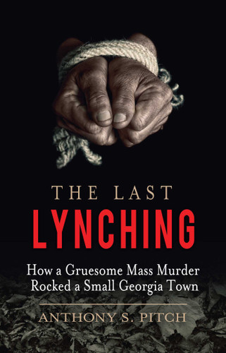 The Last Lynching (How a Gruesome Mass Murder Rocked a Small Georgia Town) by Anthony S. Pitch, 9781510701755 The Last Lynching (How a Gruesome Mass Murder Rocked a Small Georgia Town) by Anthony S. Pitch, 9781510701755