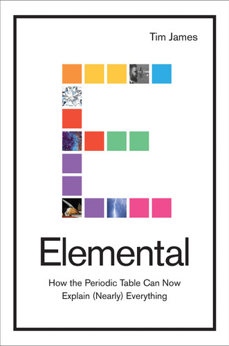 Elemental (How the Periodic Table Can Now Explain (Nearly) Everything) by Tim James, 9781468317022