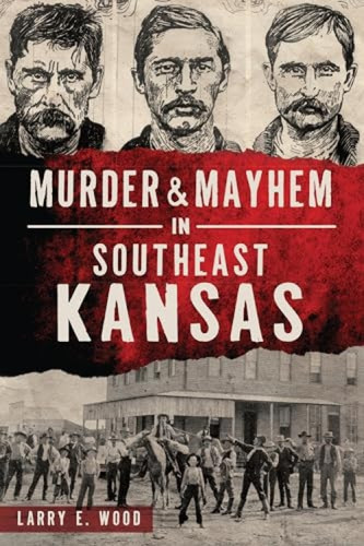 Murder & Mayhem in Southeast Kansas by Larry Wood, 9781467141406