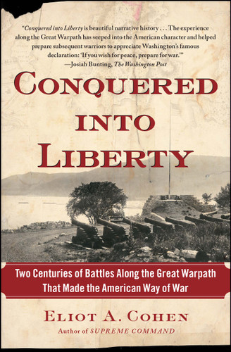 Conquered into Liberty (Two Centuries of Battles along the Great Warpath that Made the American Way of War) by Eliot A. Cohen, 9781451624113