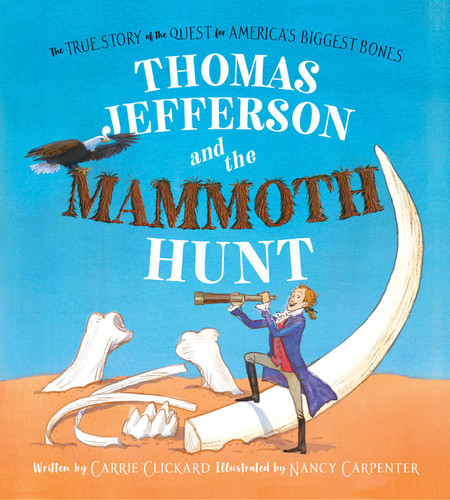 Thomas Jefferson and the Mammoth Hunt (The True Story of the Quest for America's Biggest Bones) by Carrie Clickard, Nancy Carpenter, 9781481442688