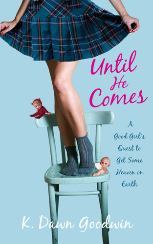 Until He Comes (A Good Girl's Quest to Get Some Heaven on Earth) by K. Dawn Goodwin, 9781451627121