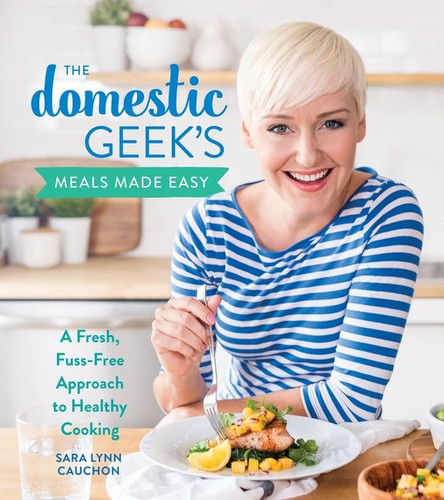 The Domestic Geek's Meals Made Easy (A Fresh, Fuss-Free Approach to Healthy Cooking) by Sara Lynn Cauchon, 9781328525772