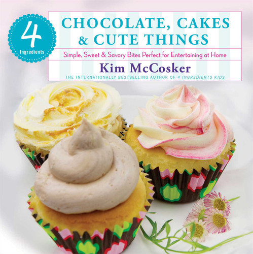 4 Ingredients Chocolate, Cakes & Cute Things (Simple, Sweet & Savory Bites Perfect for Entertaining at Home) by Kim McCosker, 9781451635683