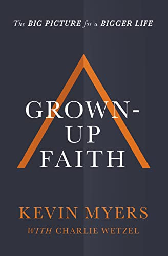 Grown-up Faith (The Big Picture for a Bigger Life) by Kevin Myers, Charlie Wetzel, 9781400208456