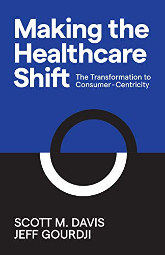 Making the Healthcare Shift (The Transformation to Consumer-Centricity) - 9781642791013 by Scott M. Davis, Jeff Gourdji, 9781642791013