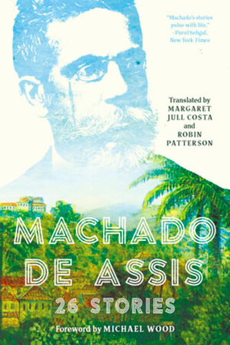 Machado de Assis (26 Stories) by Joaquim Maria Machado de Assis, Margaret Jull Costa, Robin Patterson, Michael Wood, 9781631495984