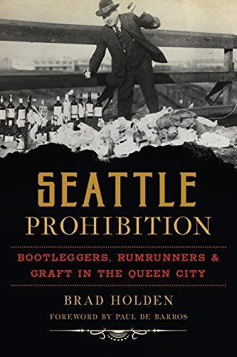 Seattle Prohibition (Bootleggers, Rumrunners & Graft in the Queen City) by Bradley Holden, 9781467140201