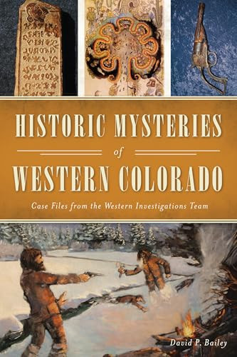 Historic Mysteries of Western Colorado (Case Files from the Western Investigations Team) by David P. Bailey, 9781467141376
