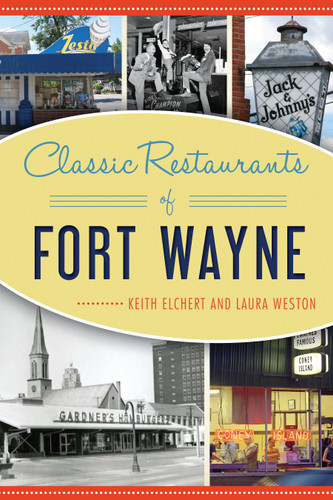 Classic Restaurants of Fort Wayne by Keith Elchert, Laura Weston, 9781625859549