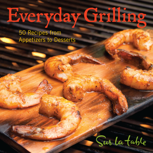 Everyday Grilling (50 Recipes from Appetizers to Desserts) by Sur La Table, 9781449400583