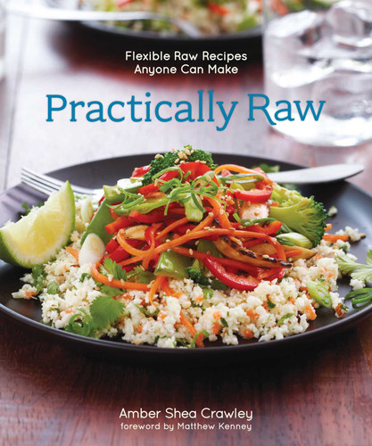 Practically Raw (Flexible Raw Recipes Anyone Can Make) by Amber Shea Crawley, 9781449460082