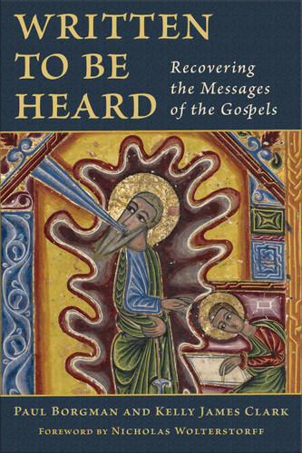 Written to Be Heard (Recovering the Messages of the Gospels) by Paul Borgman, Kelly James Clark, Nicholas Wolterstorff, 9780802877048